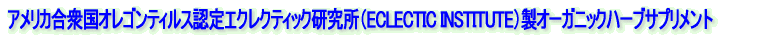 アメリカ合衆国オレゴンティルス認定エクレクティック研究所(ECLECTIC INSTITUTE)製オーガニックハーブサプリメント