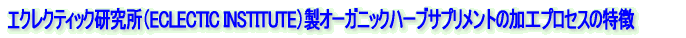 エクレクティック研究所(ECLECTIC INSTITUTE)製オーガニックハーブサプリメントの加工プロセスの特徴